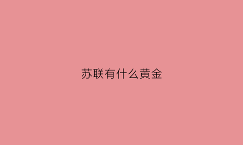 苏联有什么黄金