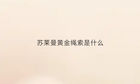 苏莱曼黄金绳索是什么(s苏莱曼尼)