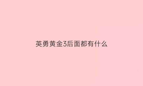 英勇黄金3后面都有什么