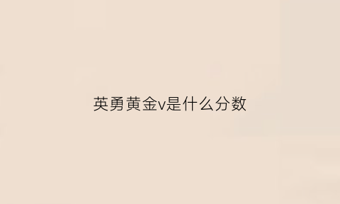 英勇黄金v是什么分数