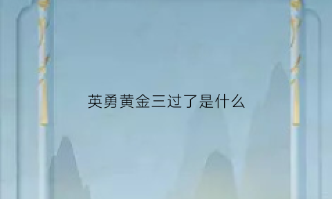 英勇黄金三过了是什么