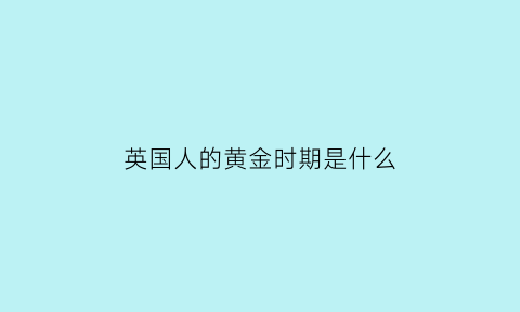 英国人的黄金时期是什么