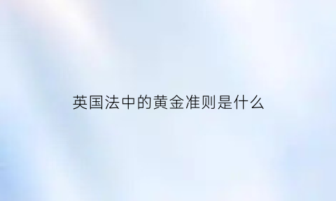 英国法中的黄金准则是什么(英国法律禁止金属变黄金)