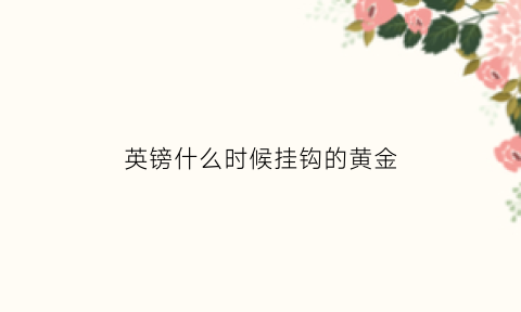 英镑什么时候挂钩的黄金(英镑什么时候挂钩的黄金)