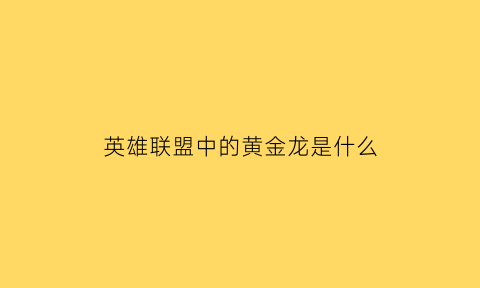 英雄联盟中的黄金龙是什么(英雄联盟中的黄金龙是什么段位)