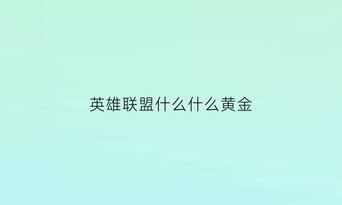 英雄联盟什么什么黄金(英雄联盟上个黄金怎么这么难)