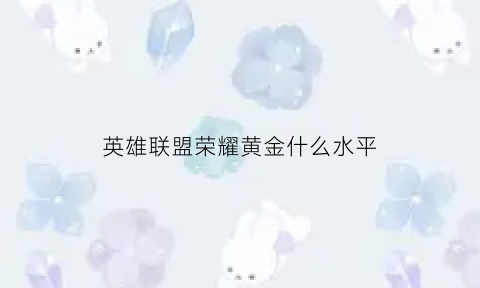 英雄联盟荣耀黄金什么水平