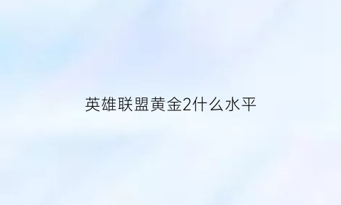 英雄联盟黄金2什么水平