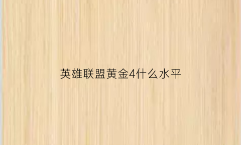 英雄联盟黄金4什么水平(英雄联盟黄金4什么水平能打)