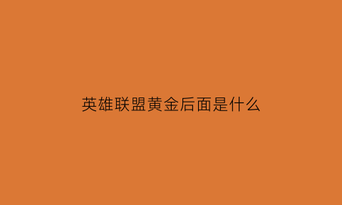 英雄联盟黄金后面是什么(lol黄金)