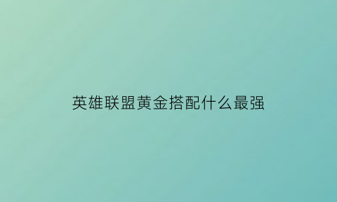 英雄联盟黄金搭配什么最强