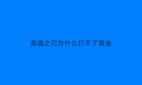 英魂之刃为什么打不了黄金(英魂之刃黄金局怎么打)