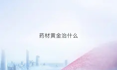 药材黄金治什么