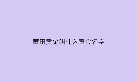 莆田黄金叫什么黄金名字(莆田的黄金怎么样)