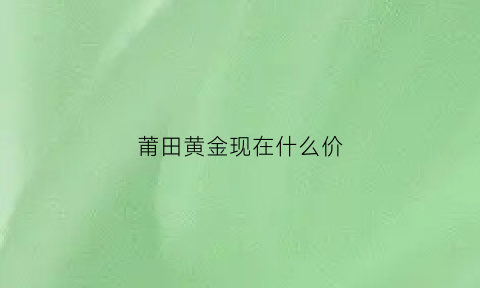 莆田黄金现在什么价