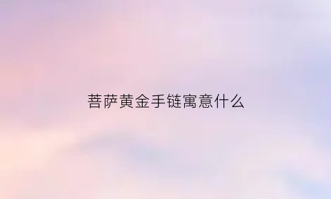 菩萨黄金手链寓意什么