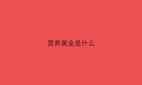 营养黄金是什么(黄金营养素怎么看生产日期)