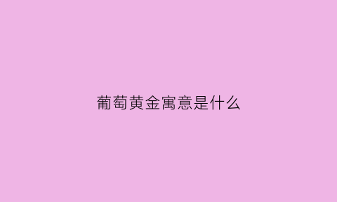 葡萄黄金寓意是什么(葡萄黄金寓意是什么意思)