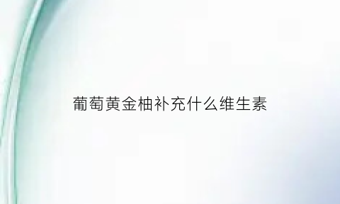 葡萄黄金柚补充什么维生素