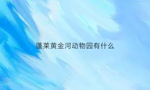 蓬莱黄金河动物园有什么