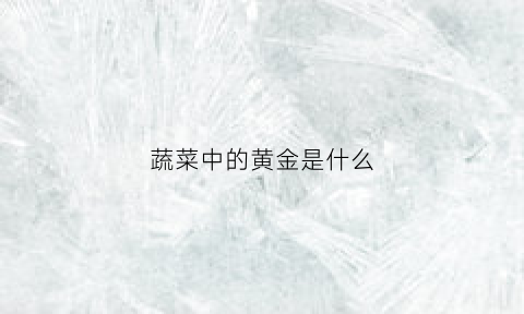 蔬菜中的黄金是什么