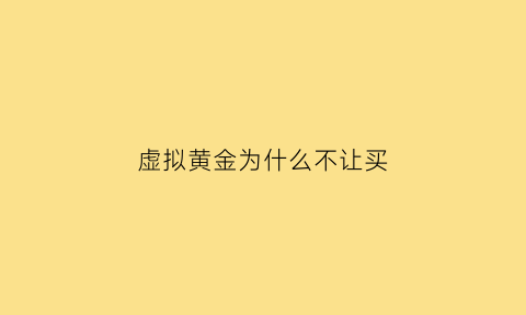 虚拟黄金为什么不让买(如何买虚拟黄金)