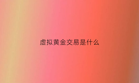 虚拟黄金交易是什么(买虚拟黄金是不是时间越久总会赚的)