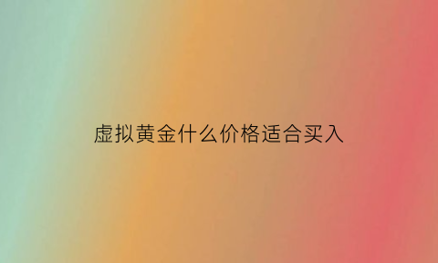 虚拟黄金什么价格适合买入