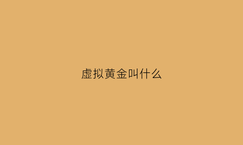 虚拟黄金叫什么(虚拟黄金是什么)