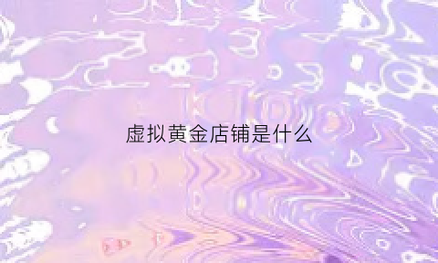 虚拟黄金店铺是什么