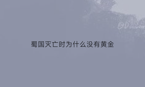 蜀国灭亡时为什么没有黄金