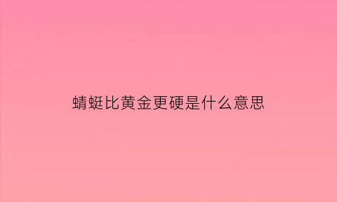 蜻蜓比黄金更硬是什么意思