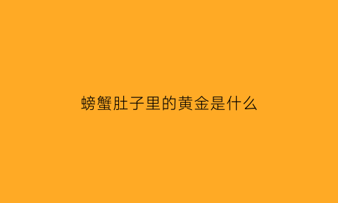 螃蟹肚子里的黄金是什么