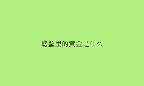 螃蟹里的黄金是什么(螃蟹金黄色的是什么)