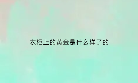 衣柜上的黄金是什么样子的