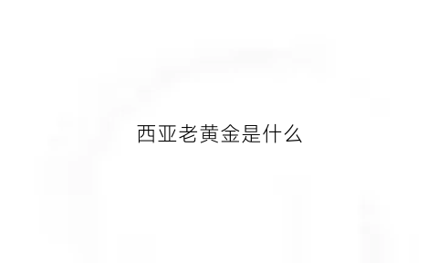 西亚老黄金是什么(西亚老黄金是什么金)