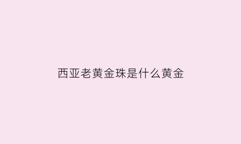 西亚老黄金珠是什么黄金(佩戴西亚老珠子有什么寓意)