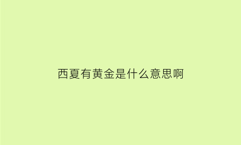 西夏有黄金是什么意思啊