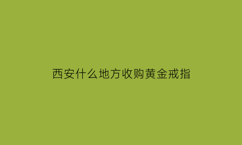 西安什么地方收购黄金戒指