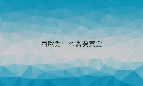 西欧为什么需要黄金(西欧国家为什么那么富有)