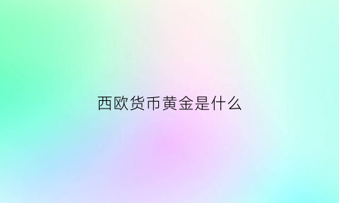 西欧货币黄金是什么(欧洲西部的货币)