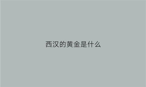 西汉的黄金是什么(西汉黄金)