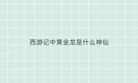 西游记中黄金龙是什么神仙(西游记中黄金龙是什么神仙啊)