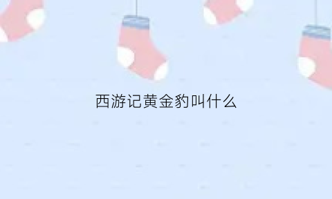 西游记黄金豹叫什么(西游记黄金龙是谁)