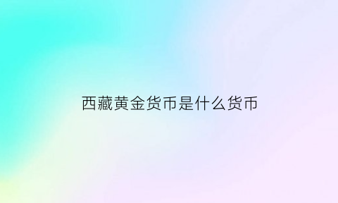 西藏黄金货币是什么货币