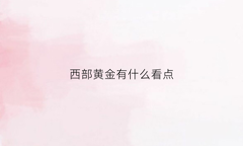 西部黄金有什么看点(西部黄金主要是干什么的)