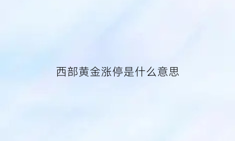 西部黄金涨停是什么意思(西部黄金重组最新消息)