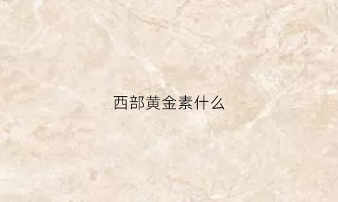 西部黄金素什么