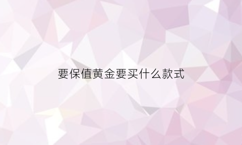 要保值黄金要买什么款式