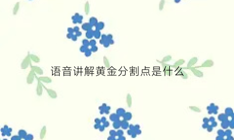 语音讲解黄金分割点是什么(黄金分割点介绍)